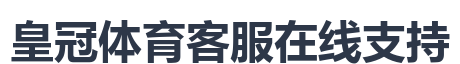 皇冠体育客服在线支持
